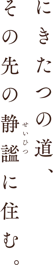にきたつの道、その先の静謐に住む。